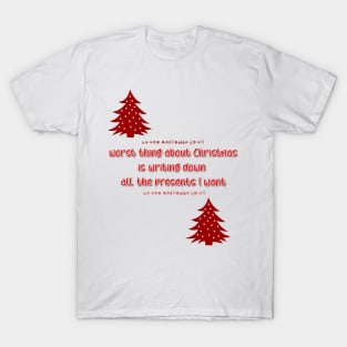 Worst thing about Christmas is writing down all the presents I want T-Shirt